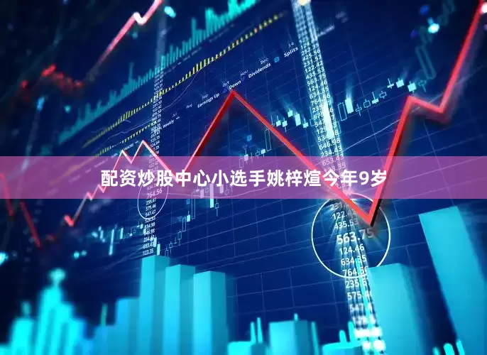 配资炒股中心小选手姚梓煊今年9岁