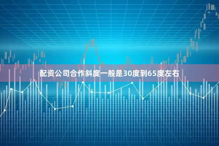 配资公司合作斜度一般是30度到65度左右