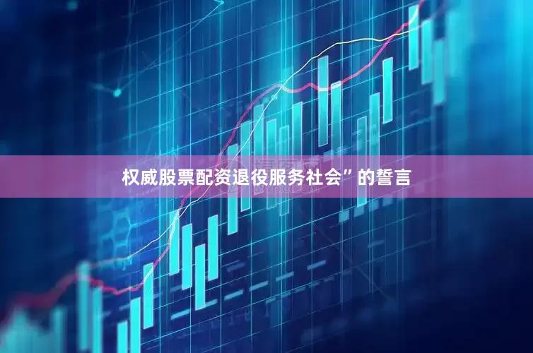权威股票配资退役服务社会”的誓言