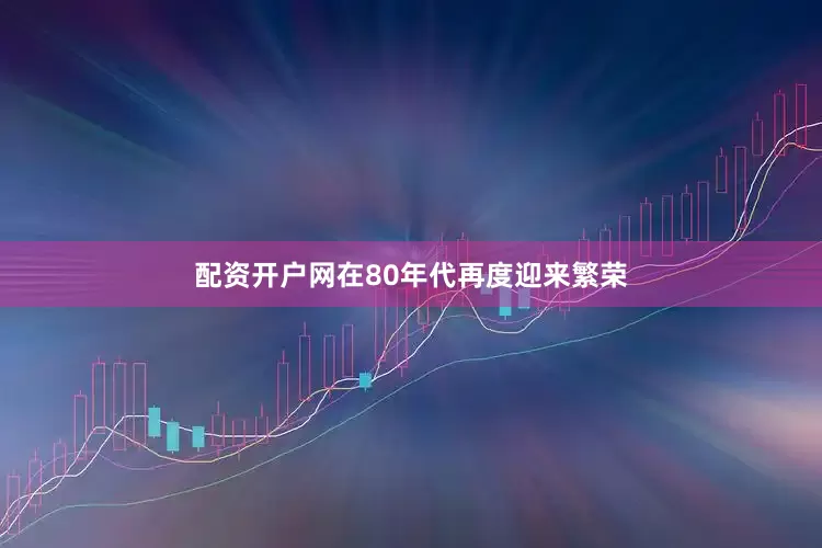 配资开户网在80年代再度迎来繁荣