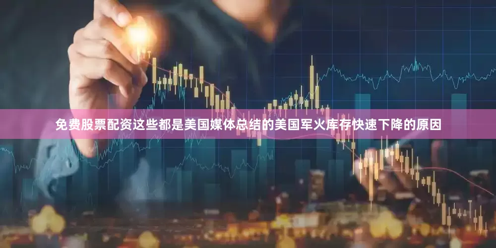 免费股票配资这些都是美国媒体总结的美国军火库存快速下降的原因