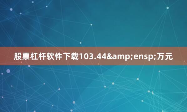 股票杠杆软件下载103.44 万元
