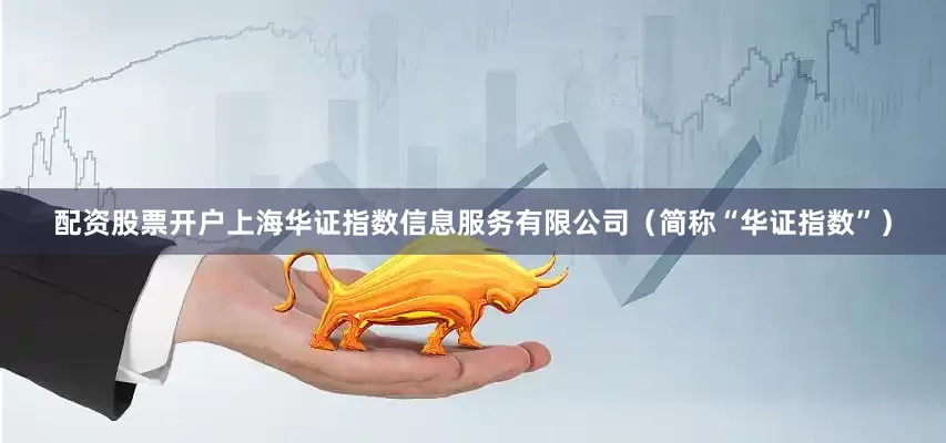 配资股票开户上海华证指数信息服务有限公司（简称“华证指数”）