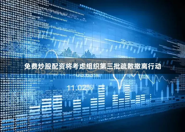 免费炒股配资将考虑组织第三批疏散撤离行动