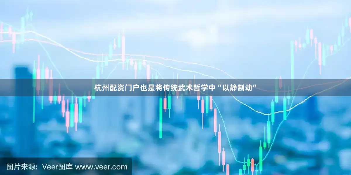 杭州配资门户也是将传统武术哲学中“以静制动”