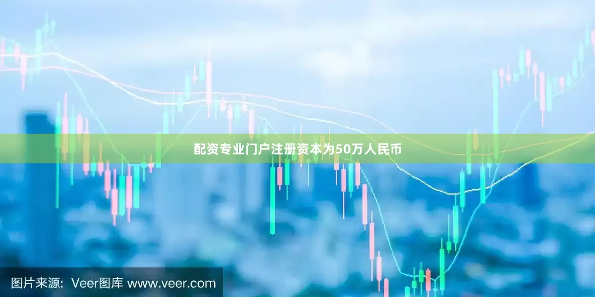 配资专业门户注册资本为50万人民币