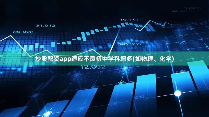 炒股配资app适应不良初中学科增多(如物理、化学)