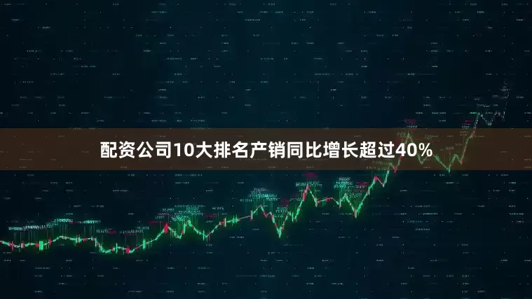 配资公司10大排名产销同比增长超过40%