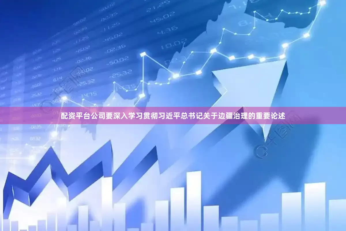 配资平台公司要深入学习贯彻习近平总书记关于边疆治理的重要论述