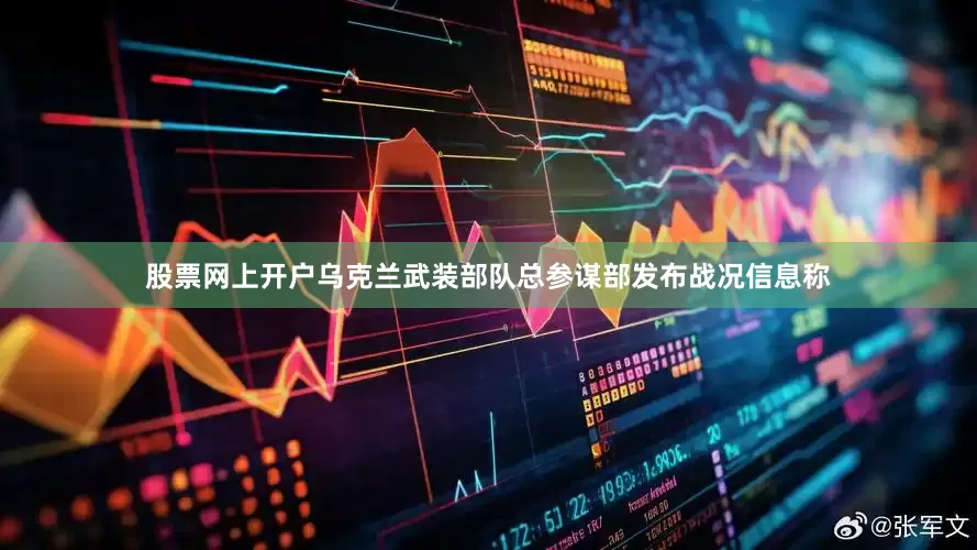 股票网上开户乌克兰武装部队总参谋部发布战况信息称