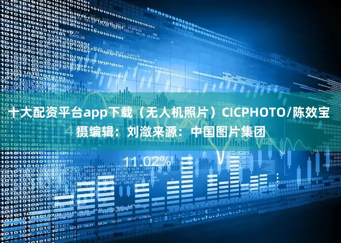 十大配资平台app下载(无人机照片)CICPHOTO/陈效宝 摄 编辑:刘潋 来源:中国图片集团