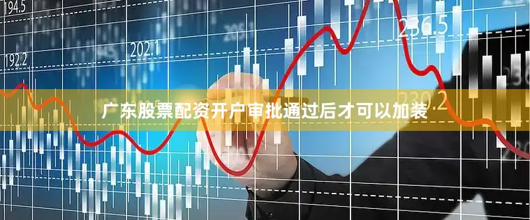 广东股票配资开户审批通过后才可以加装
