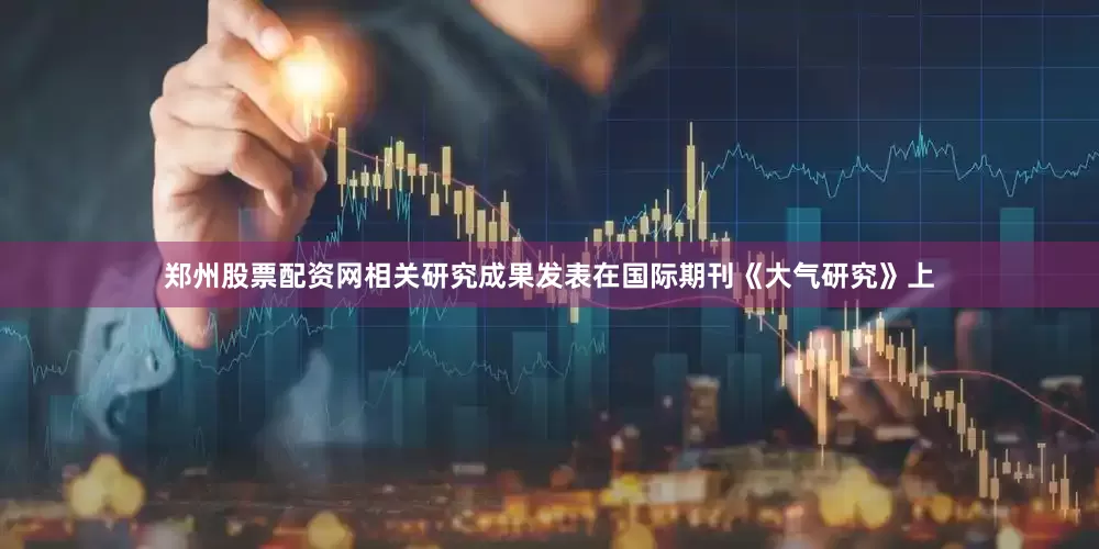 郑州股票配资网相关研究成果发表在国际期刊《大气研究》上