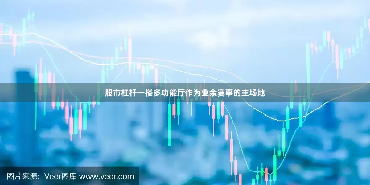 股市杠杆一楼多功能厅作为业余赛事的主场地