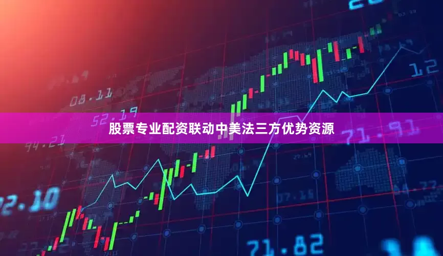 股票专业配资联动中美法三方优势资源