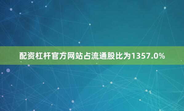 配资杠杆官方网站占流通股比为1357.0%