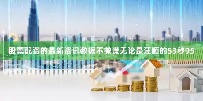 股票配资的最新资讯数据不撒谎无论是汪顺的53秒95