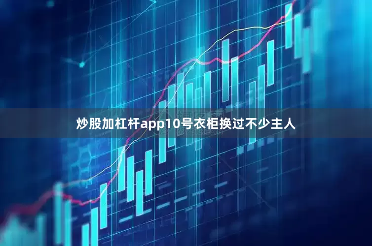 炒股加杠杆app10号衣柜换过不少主人