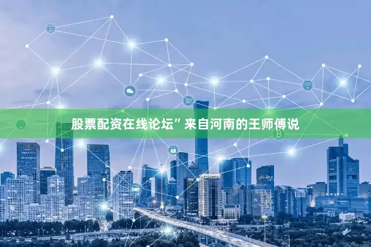 股票配资在线论坛”来自河南的王师傅说