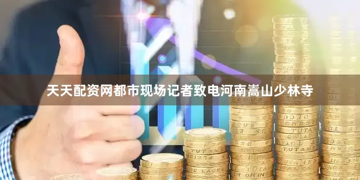天天配资网都市现场记者致电河南嵩山少林寺