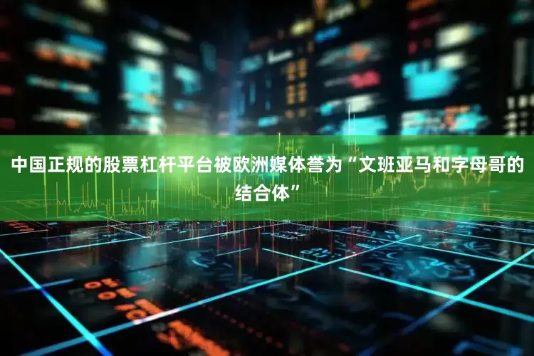 中国正规的股票杠杆平台被欧洲媒体誉为“文班亚马和字母哥的结合体”