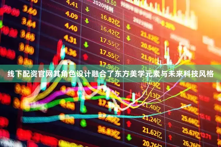线下配资官网其角色设计融合了东方美学元素与未来科技风格