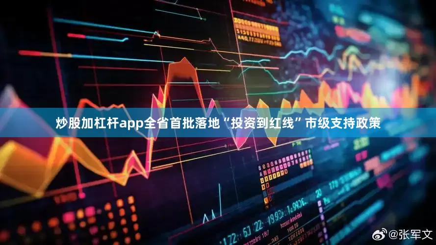 炒股加杠杆app全省首批落地“投资到红线”市级支持政策
