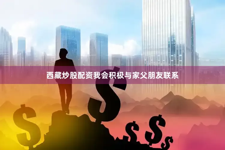 西藏炒股配资我会积极与家父朋友联系