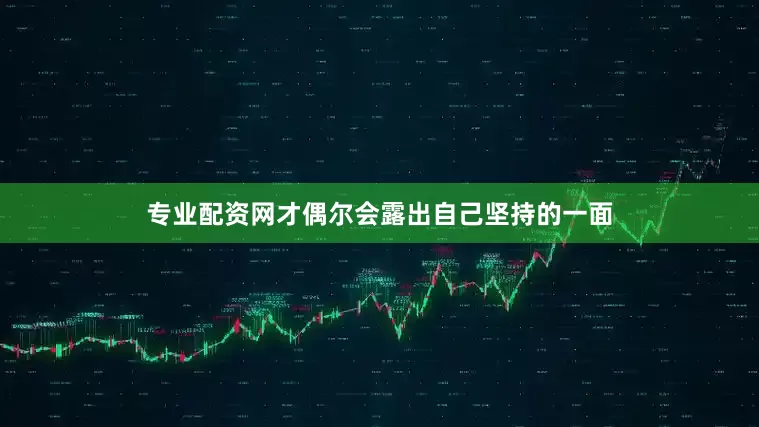 专业配资网才偶尔会露出自己坚持的一面
