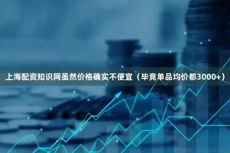上海配资知识网虽然价格确实不便宜（毕竟单品均价都3000+）