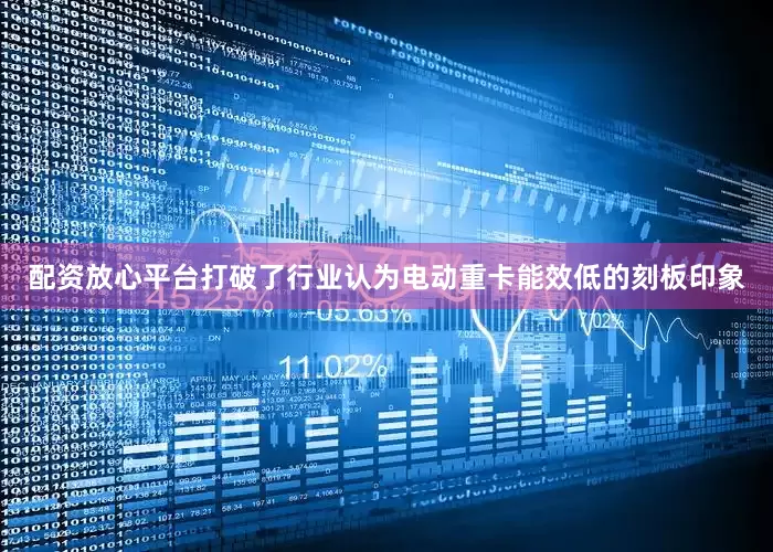 配资放心平台打破了行业认为电动重卡能效低的刻板印象