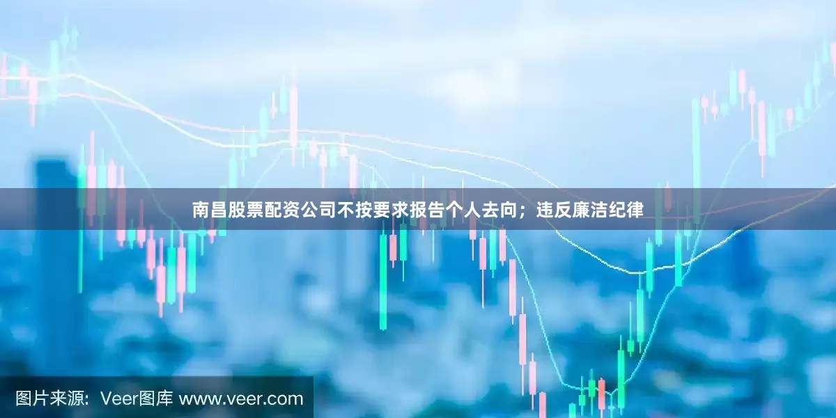 南昌股票配资公司不按要求报告个人去向；违反廉洁纪律
