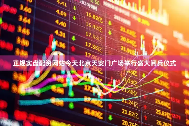 正规实盘配资网站今天北京天安门广场举行盛大阅兵仪式