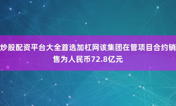 炒股配资平台大全首选加杠网该集团在管项目合约销售为人民币72.8亿元
