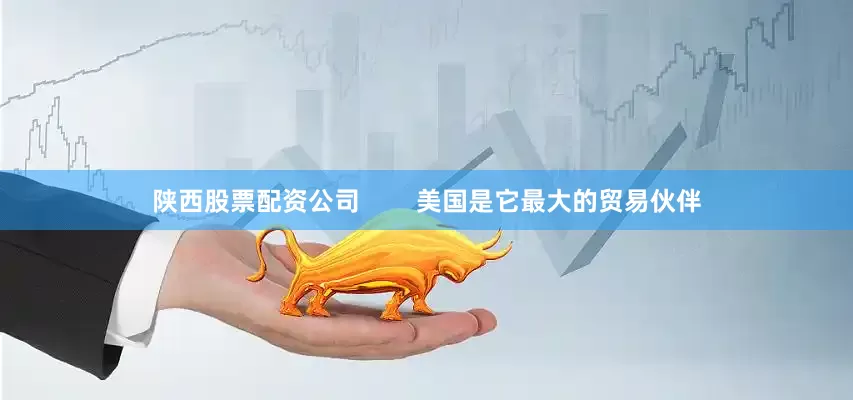 陕西股票配资公司        美国是它最大的贸易伙伴