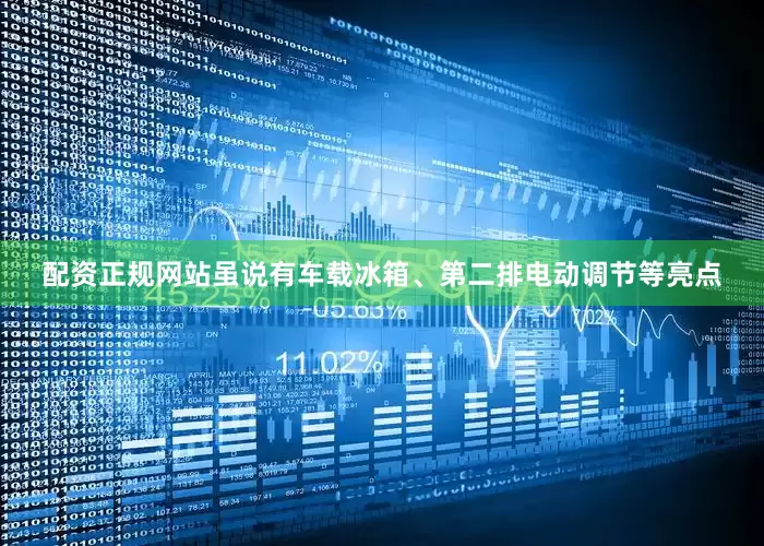 配资正规网站虽说有车载冰箱、第二排电动调节等亮点