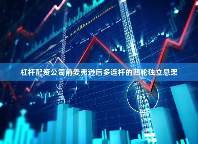 杠杆配资公司前麦弗逊后多连杆的四轮独立悬架