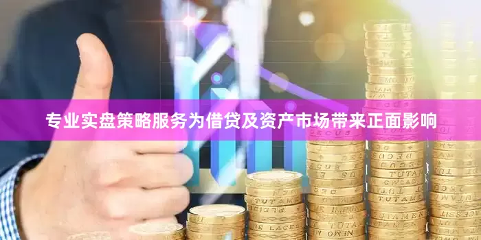 专业实盘策略服务为借贷及资产市场带来正面影响