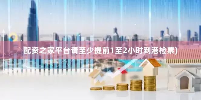 配资之家平台请至少提前1至2小时到港检票)
