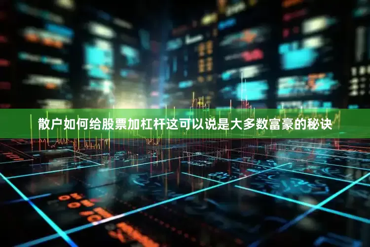 散户如何给股票加杠杆这可以说是大多数富豪的秘诀