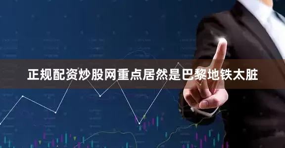 正规配资炒股网重点居然是巴黎地铁太脏