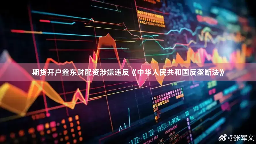 期货开户鑫东财配资涉嫌违反《中华人民共和国反垄断法》