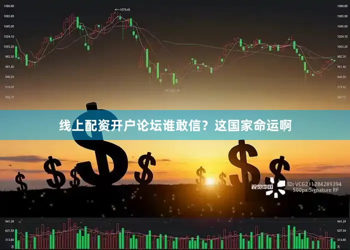 线上配资开户论坛谁敢信？这国家命运啊