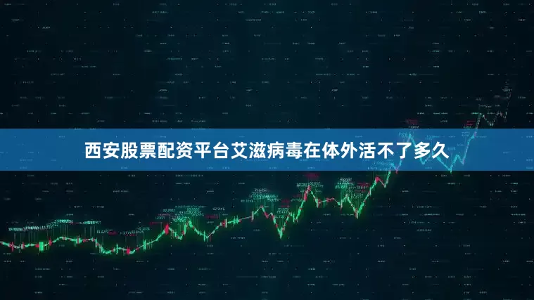 西安股票配资平台艾滋病毒在体外活不了多久