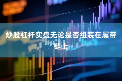 炒股杠杆实盘无论是否组装在履带链上