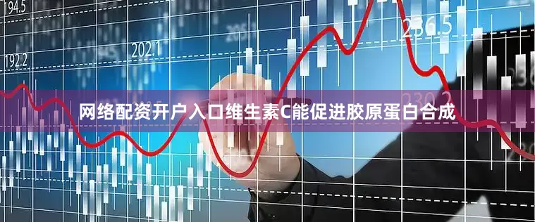 网络配资开户入口维生素C能促进胶原蛋白合成