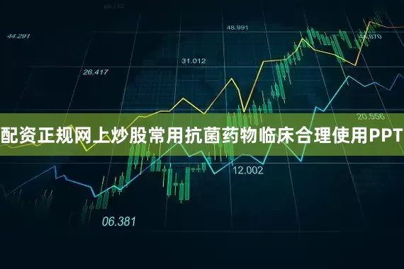 配资正规网上炒股常用抗菌药物临床合理使用PPT