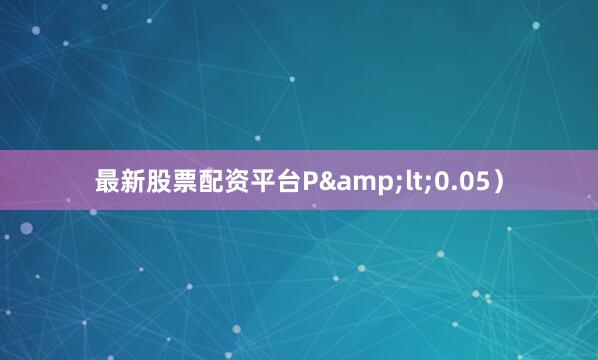 最新股票配资平台P&lt;0.05）