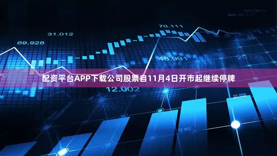 配资平台APP下载公司股票自11月4日开市起继续停牌