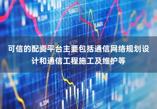 可信的配资平台主要包括通信网络规划设计和通信工程施工及维护等